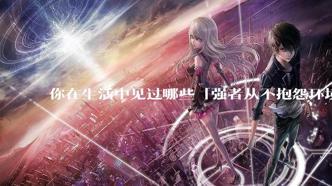 你在生活中见过哪些「强者从不抱怨环境」的例子？